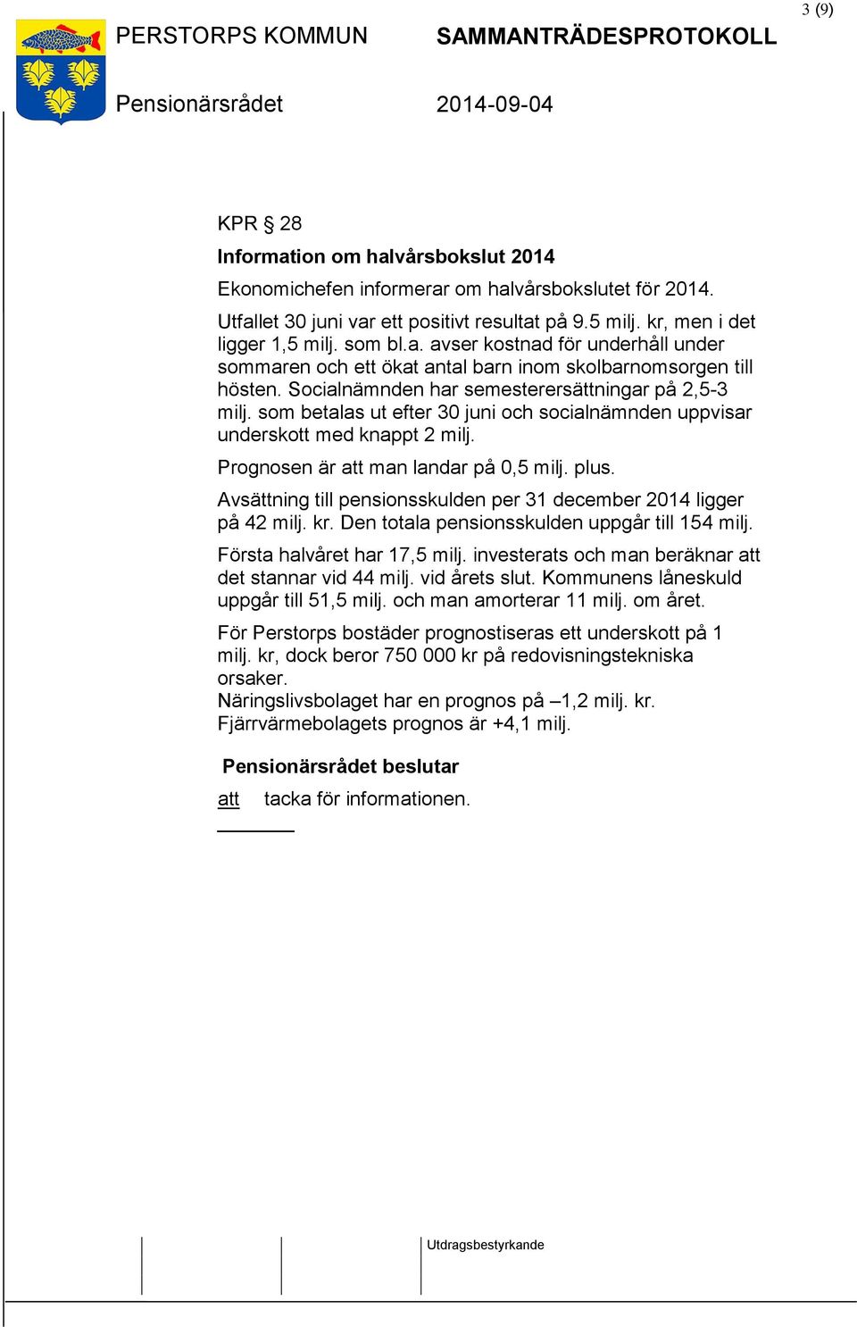 Avsättning till pensionsskulden per 31 december 2014 ligger på 42 milj. kr. Den totala pensionsskulden uppgår till 154 milj. Första halvåret har 17,5 milj.