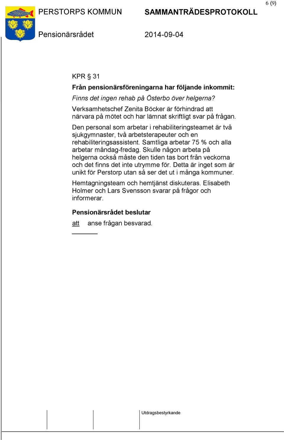 Den personal som arbetar i rehabiliteringsteamet är två sjukgymnaster, två arbetsterapeuter och en rehabiliteringsassistent. Samtliga arbetar 75 % och alla arbetar måndag-fredag.