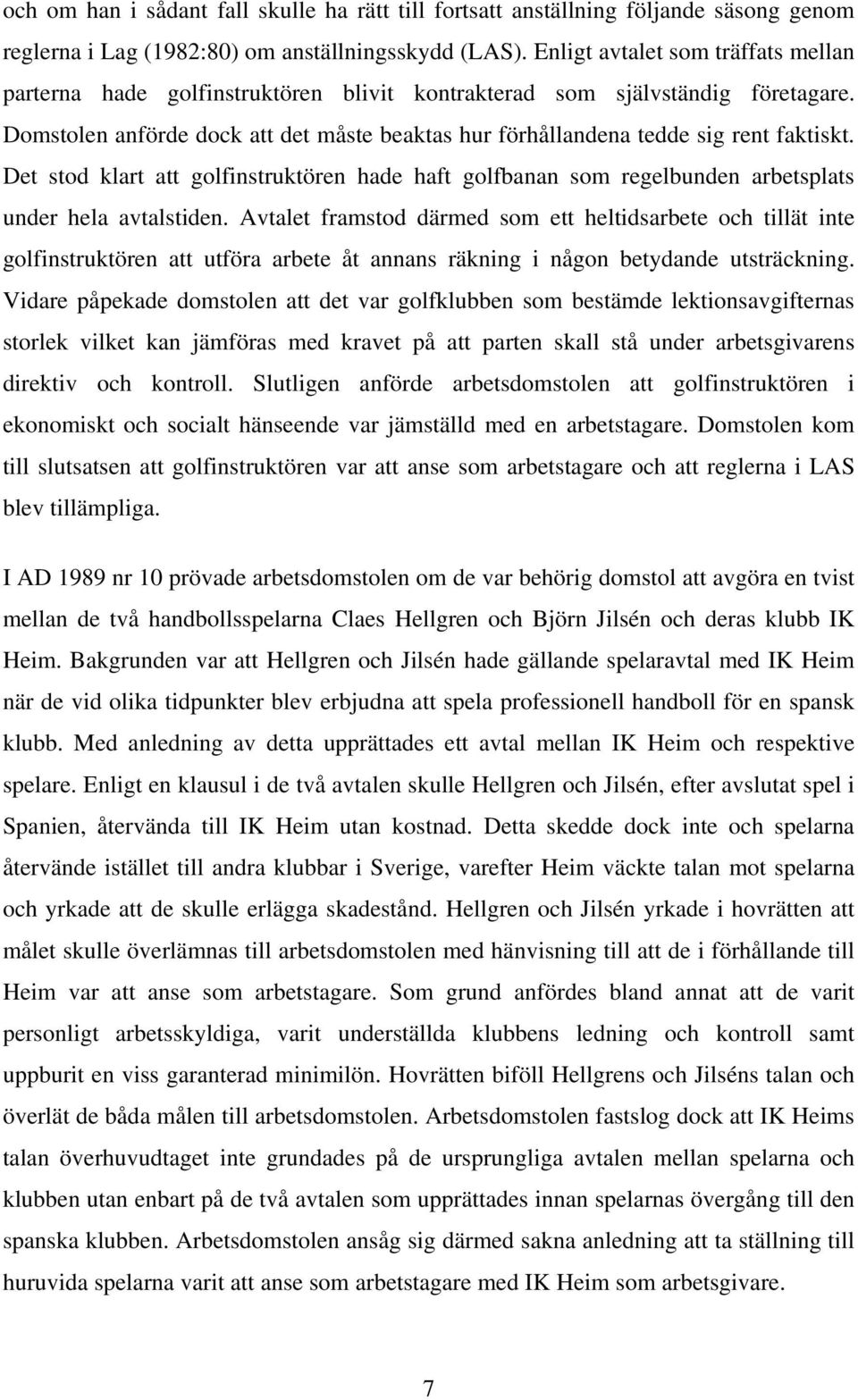 Domstolen anförde dock att det måste beaktas hur förhållandena tedde sig rent faktiskt. Det stod klart att golfinstruktören hade haft golfbanan som regelbunden arbetsplats under hela avtalstiden.