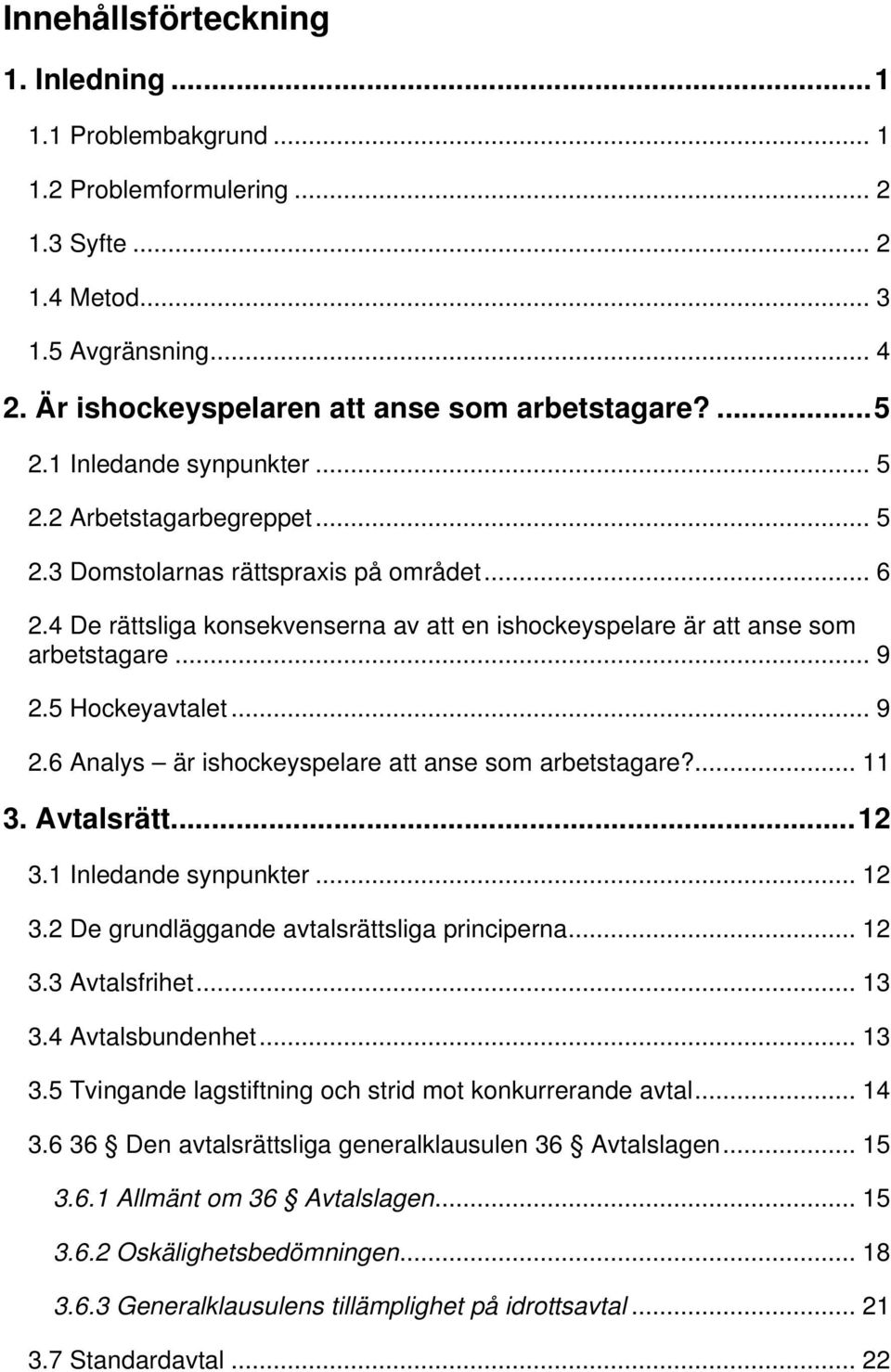 5 Hockeyavtalet... 9 2.6 Analys är ishockeyspelare att anse som arbetstagare?... 11 3. Avtalsrätt...12 3.1 Inledande synpunkter... 12 3.2 De grundläggande avtalsrättsliga principerna... 12 3.3 Avtalsfrihet.