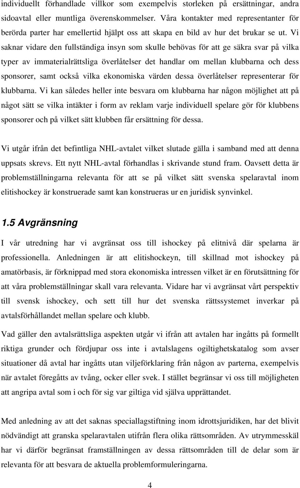 Vi saknar vidare den fullständiga insyn som skulle behövas för att ge säkra svar på vilka typer av immaterialrättsliga överlåtelser det handlar om mellan klubbarna och dess sponsorer, samt också