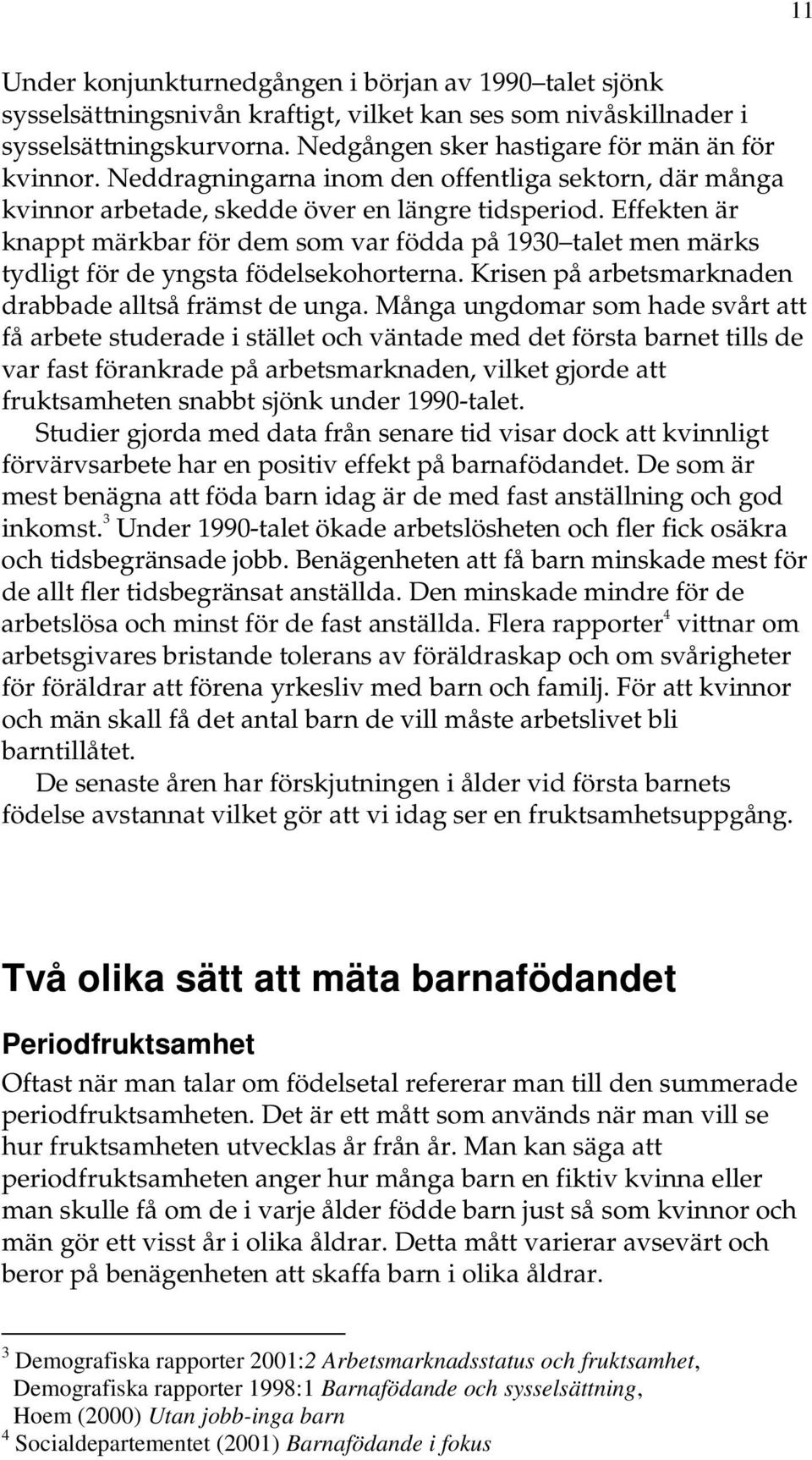 Effekten är knappt märkbar för dem som var födda på 1930 talet men märks tydligt för de yngsta födelsekohorterna. Krisen på arbetsmarknaden drabbade alltså främst de unga.