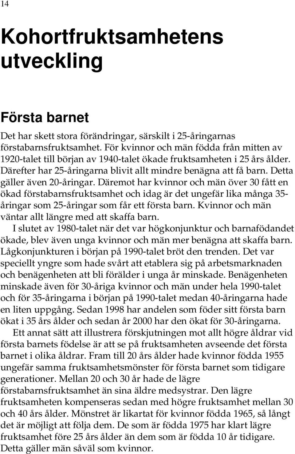 Detta gäller även 20-åringar. Däremot har kvinnor och män över 30 fått en ökad förstabarnsfruktsamhet och idag är det ungefär lika många 35- åringar som 25-åringar som får ett första barn.