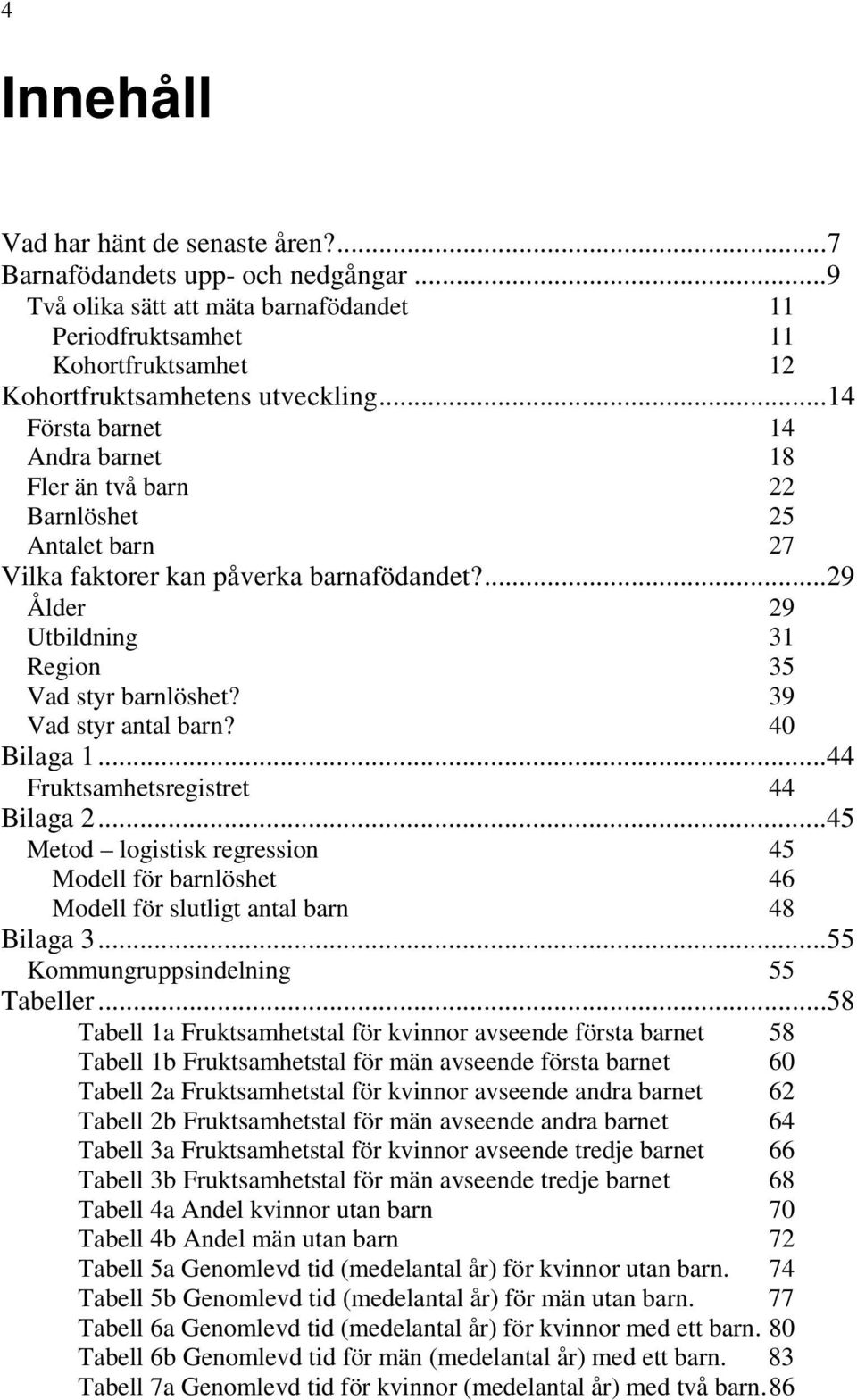 39 Vad styr antal barn? 40 Bilaga 1...44 Fruktsamhetsregistret 44 Bilaga 2...45 Metod logistisk regression 45 Modell för barnlöshet 46 Modell för slutligt antal barn 48 Bilaga 3.