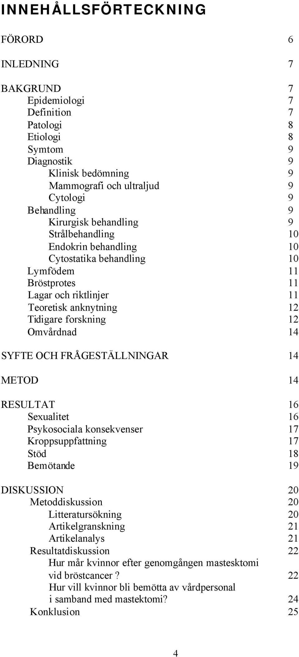 14 SYFTE OCH FRÅGESTÄLLNINGAR 14 METOD 14 RESULTAT 16 Sexualitet 16 Psykosociala konsekvenser 17 Kroppsuppfattning 17 Stöd 18 Bemötande 19 DISKUSSION 20 Metoddiskussion 20 Litteratursökning 20