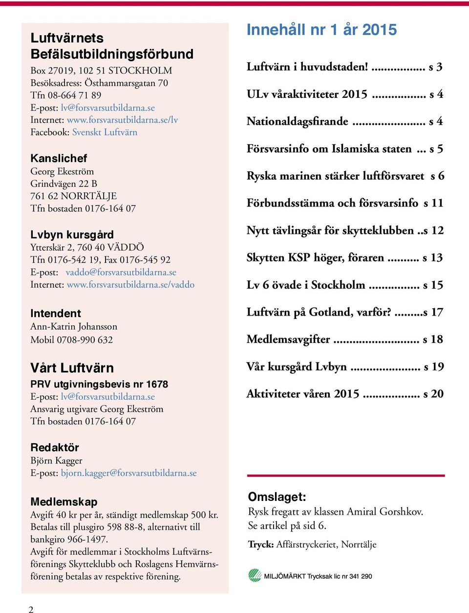 se/lv Facebook: Svenskt Luftvärn Kanslichef Georg Ekeström Grindvägen 22 B 761 62 NORRTÄLJE Tfn bostaden 0176-164 07 Lvbyn kursgård Ytterskär 2, 760 40 VÄDDÖ Tfn 0176-542 19, Fax 0176-545 92 E-post: