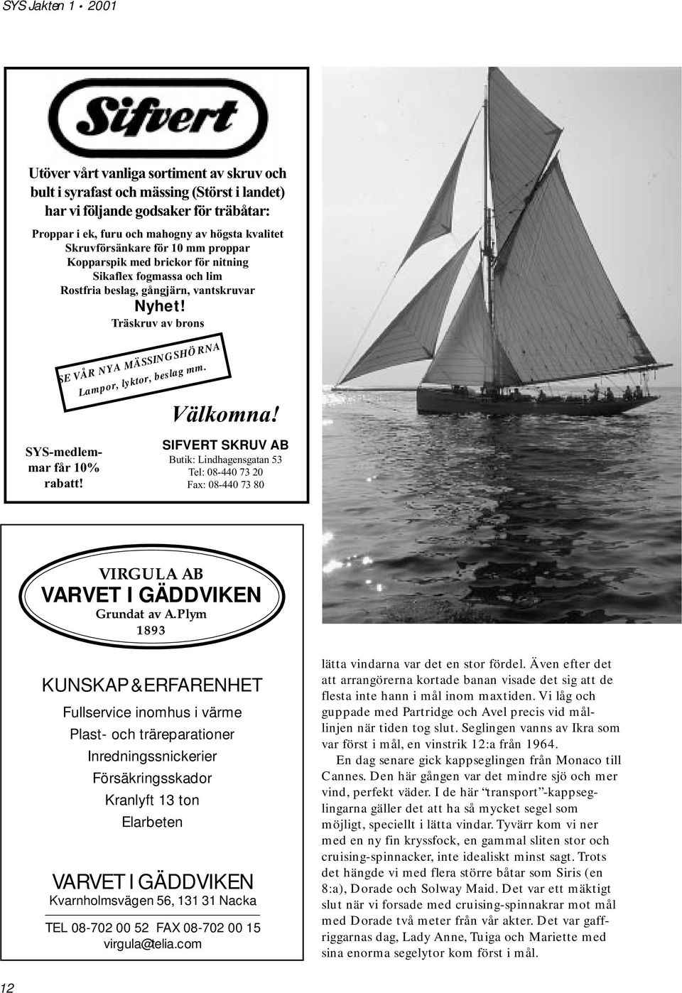 SYS-medlemmar får 10% rabatt! Välkomna! SIFVERT SKRUV AB Butik: Lindhagensgatan 53 Tel: 08-440 73 20 Fax: 08-440 73 80 VIRGULA AB VARVET I GÄDDVIKEN Grundat av A.