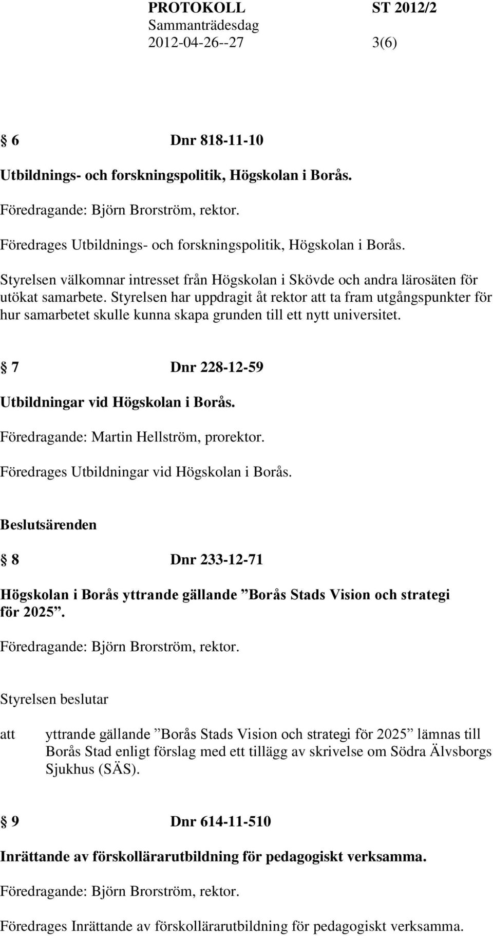 Styrelsen har uppdragit åt rektor ta fram utgångspunkter för hur samarbetet skulle kunna skapa grunden till ett nytt universitet. 7 Dnr 228-12-59 Utbildningar vid Högskolan i Borås.