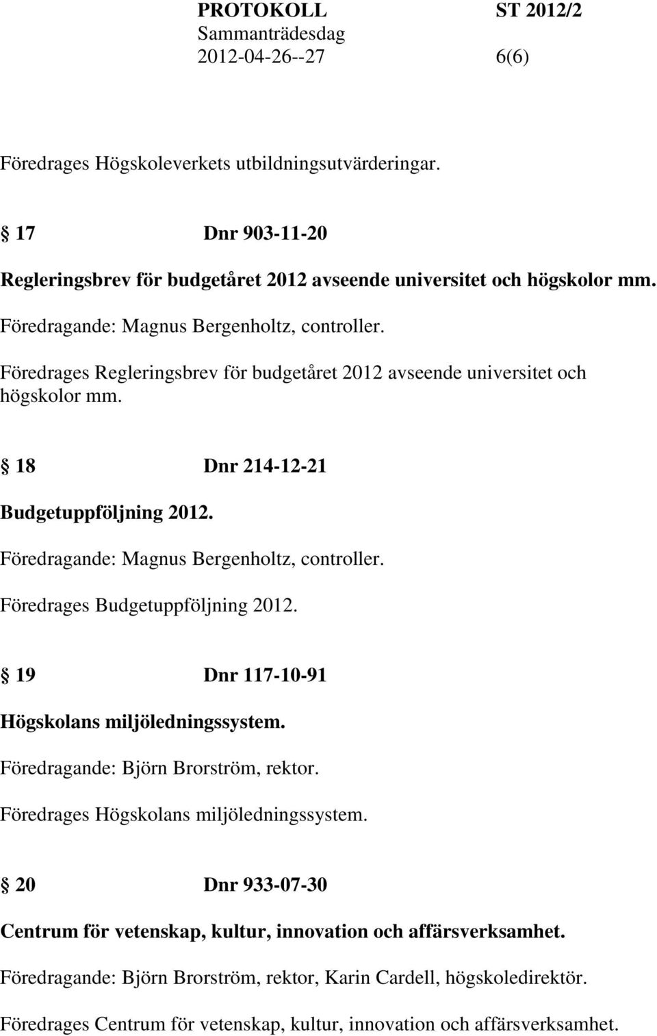 Föredragande: Magnus Bergenholtz, controller. Föredrages Budgetuppföljning 2012. 19 Dnr 117-10-91 Högskolans miljöledningssystem. Föredrages Högskolans miljöledningssystem.