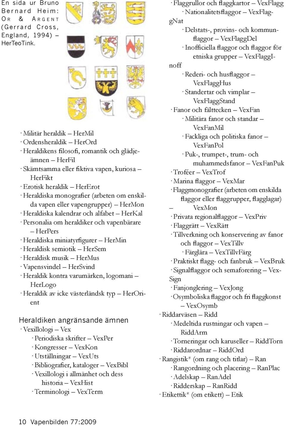 (arbeten om enskilda vapen eller vapengrupper) HerMon Heraldiska kalendrar och alfabet HerKal Personalia om heraldiker och vapenbärare HerPers Heraldiska miniatyrfigurer HerMin Heraldisk semiotik