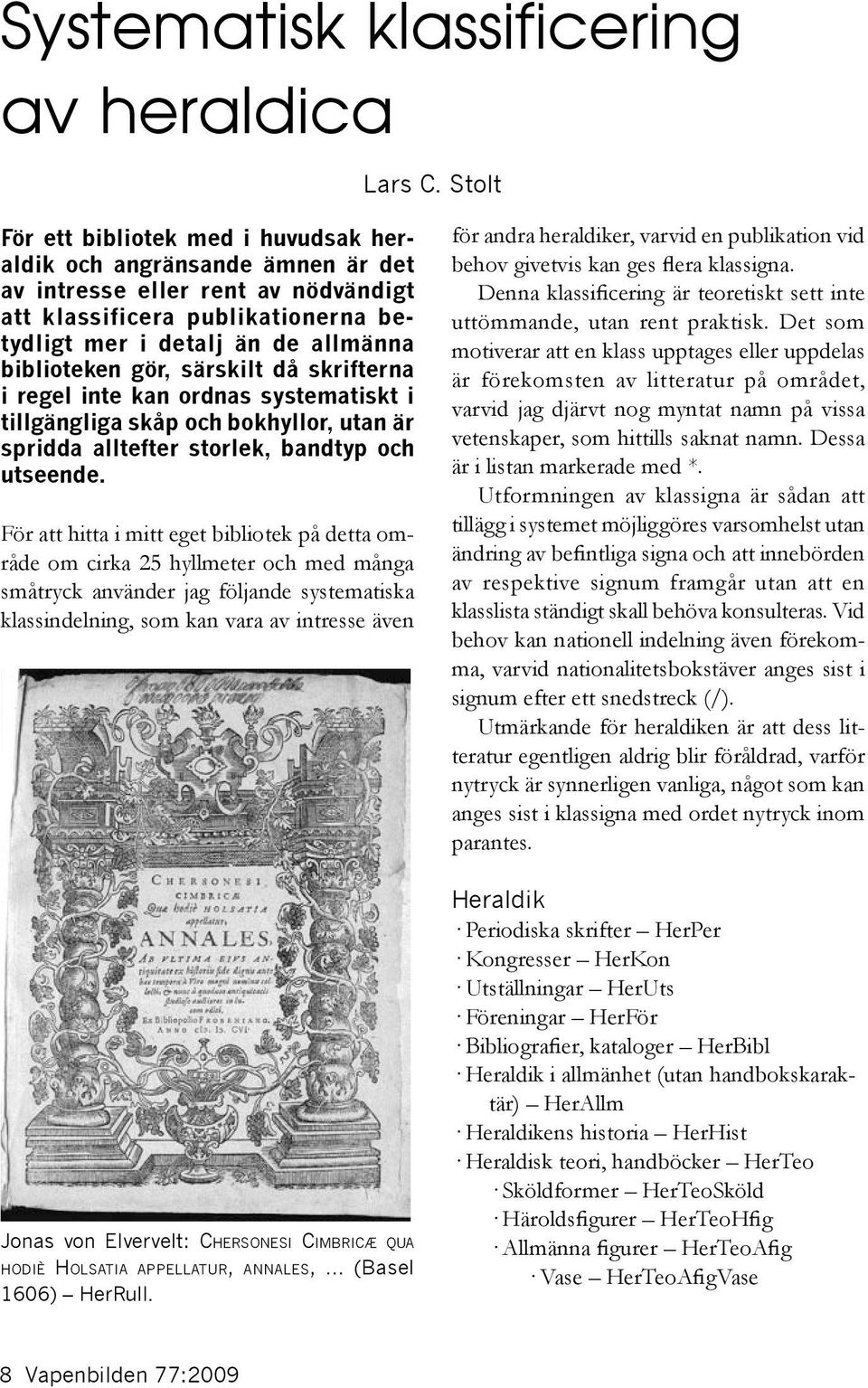 gör, särskilt då skrifterna i regel inte kan ordnas systematiskt i tillgängliga skåp och bokhyllor, utan är spridda alltefter storlek, bandtyp och utseende.