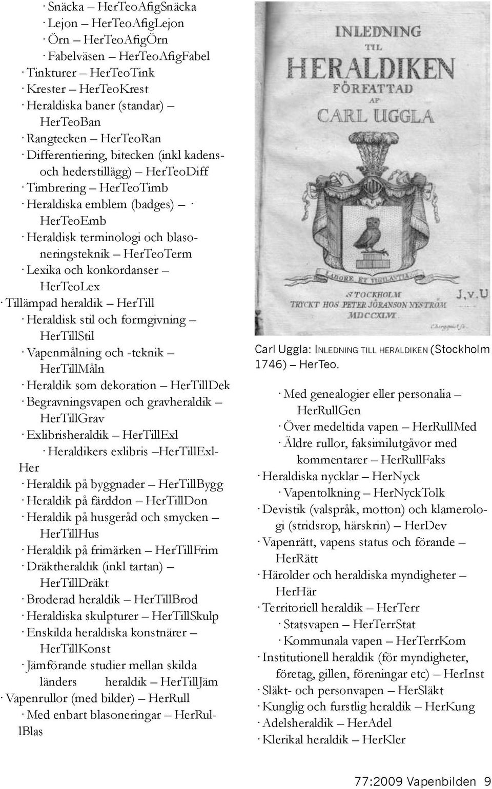 konkordanser HerTeoLex Tillämpad heraldik HerTill Heraldisk stil och formgivning HerTillStil Vapenmålning och -teknik HerTillMåln Heraldik som dekoration HerTillDek Begravningsvapen och gravheraldik