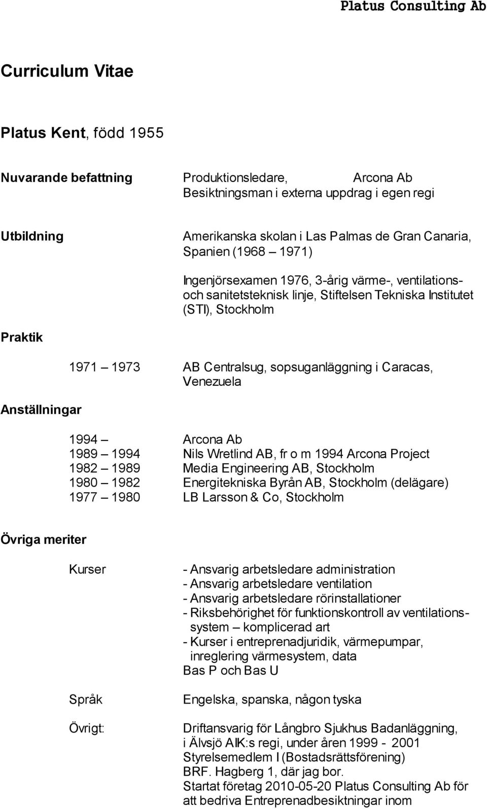 sopsuganläggning i Caracas, Venezuela 1994 Arcona Ab 1989 1994 Nils Wretlind AB, fr o m 1994 Arcona Project 1982 1989 Media Engineering AB, Stockholm 1980 1982 Energitekniska Byrån AB, Stockholm