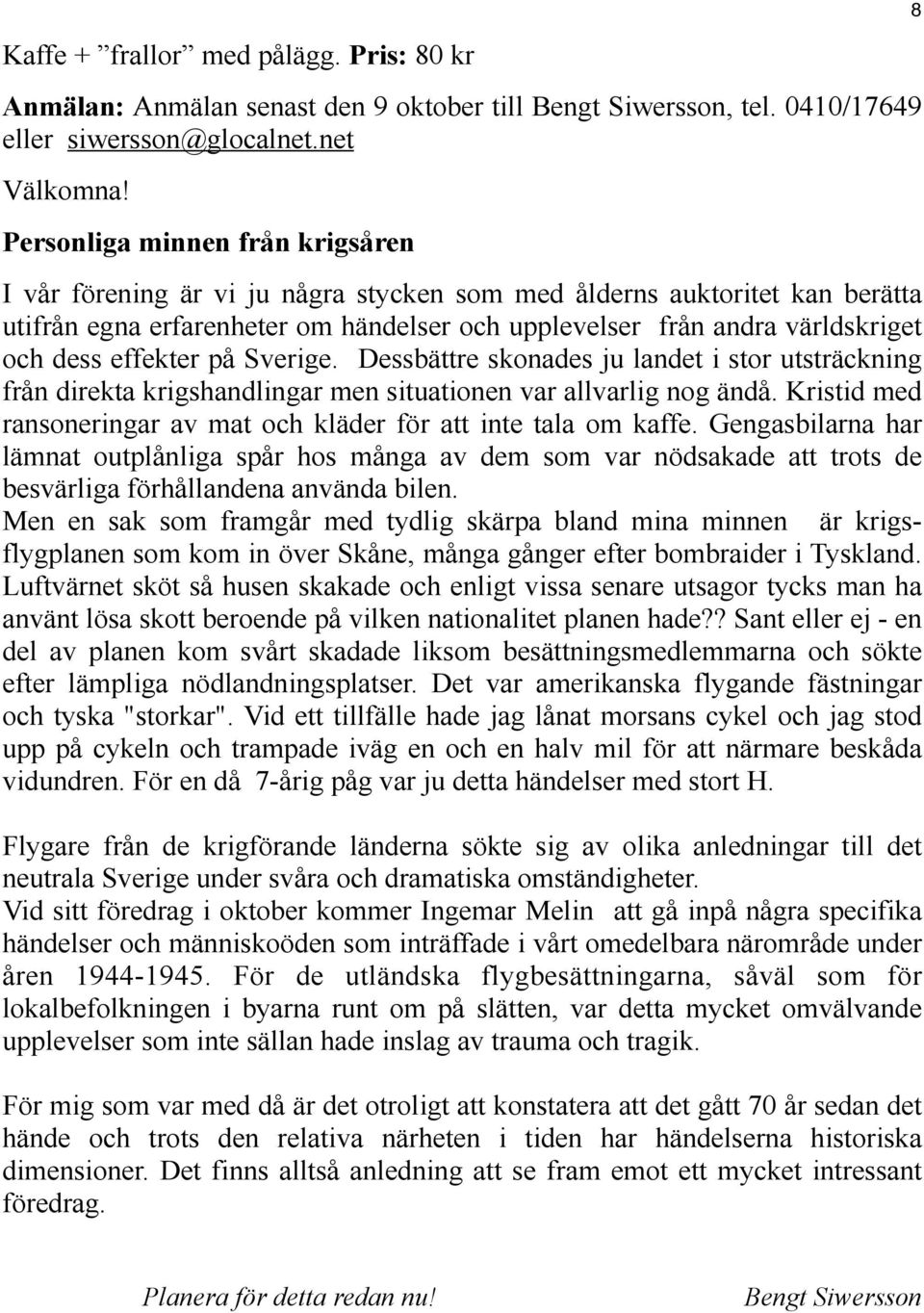 effekter på Sverige. Dessbättre skonades ju landet i stor utsträckning från direkta krigshandlingar men situationen var allvarlig nog ändå.