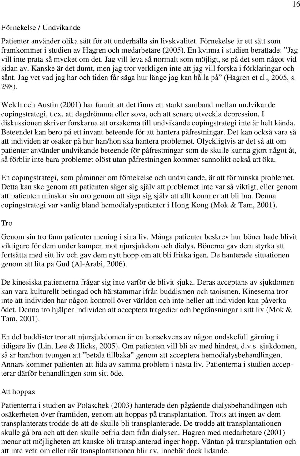 Kanske är det dumt, men jag tror verkligen inte att jag vill forska i förklaringar och sånt. Jag vet vad jag har och tiden får säga hur länge jag kan hålla på (Hagren et al., 2005, s. 298).