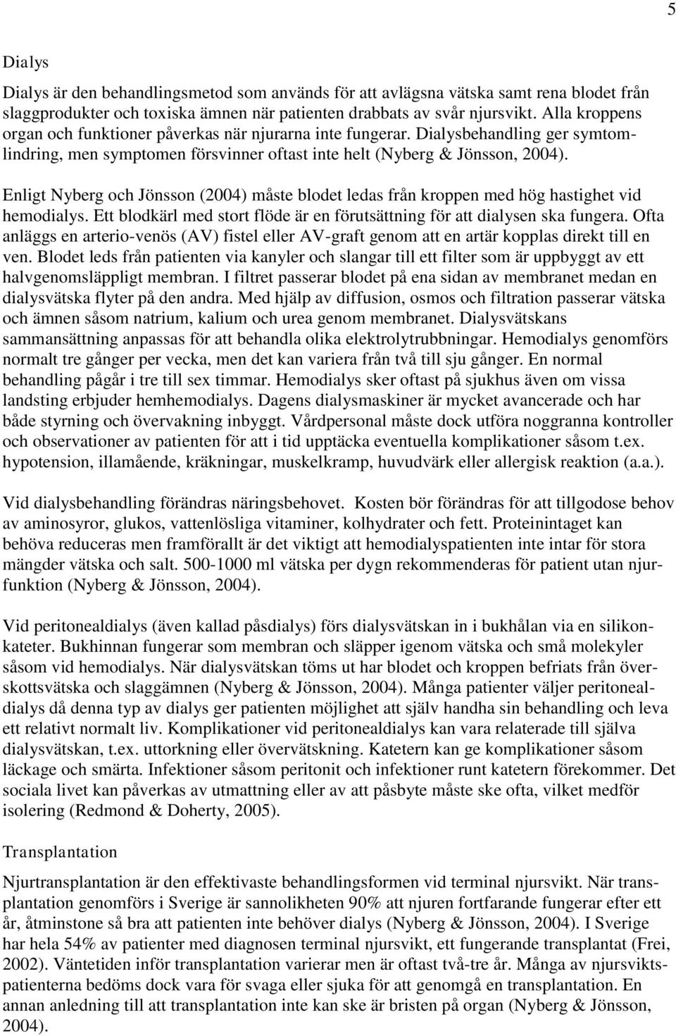 Enligt Nyberg och Jönsson (2004) måste blodet ledas från kroppen med hög hastighet vid hemodialys. Ett blodkärl med stort flöde är en förutsättning för att dialysen ska fungera.