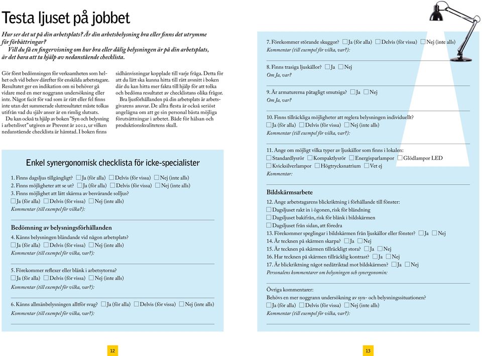 Gör först bedömningen för verksamheten som helhet och vid behov därefter för enskilda arbetstagare. Resultatet ger en indikation om ni behöver gå vidare med en mer noggrann undersökning eller inte.