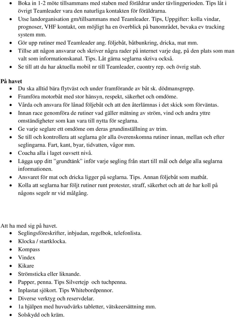 Gör upp rutiner med Teamleader ang. följebåt, båtbunkring, dricka, mat mm. Tillse att någon ansvarar och skriver några rader på internet varje dag, på den plats som man valt som informationskanal.