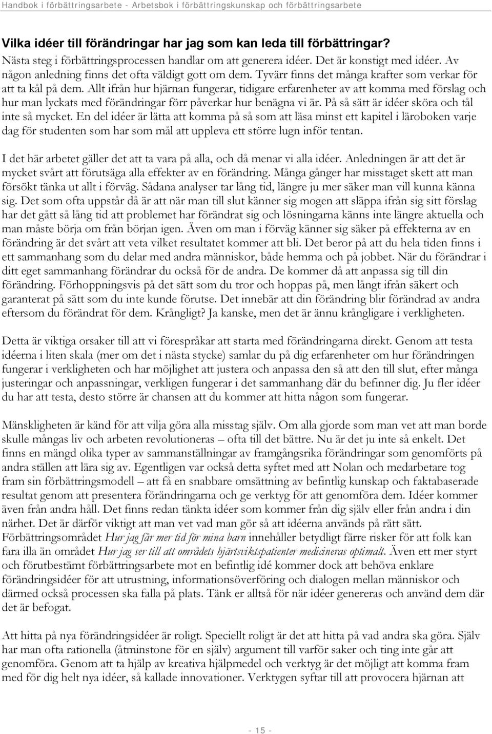 Allt ifrån hur hjärnan fungerar, tidigare erfarenheter av att komma med förslag och hur man lyckats med förändringar förr påverkar hur benägna vi är. På så sätt är idéer sköra och tål inte så mycket.