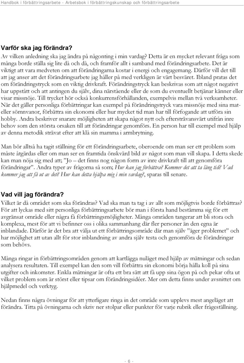 Det är viktigt att vara medveten om att förändringarna kostar i energi och engagemang. Därför vill det till att anser att det förändringsarbete håller på med verkligen är värt besväret.