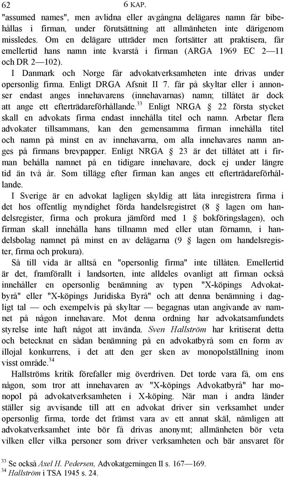 I Danmark och Norge får advokatverksamheten inte drivas under opersonlig firma. Enligt DRGA Afsnit II 7.