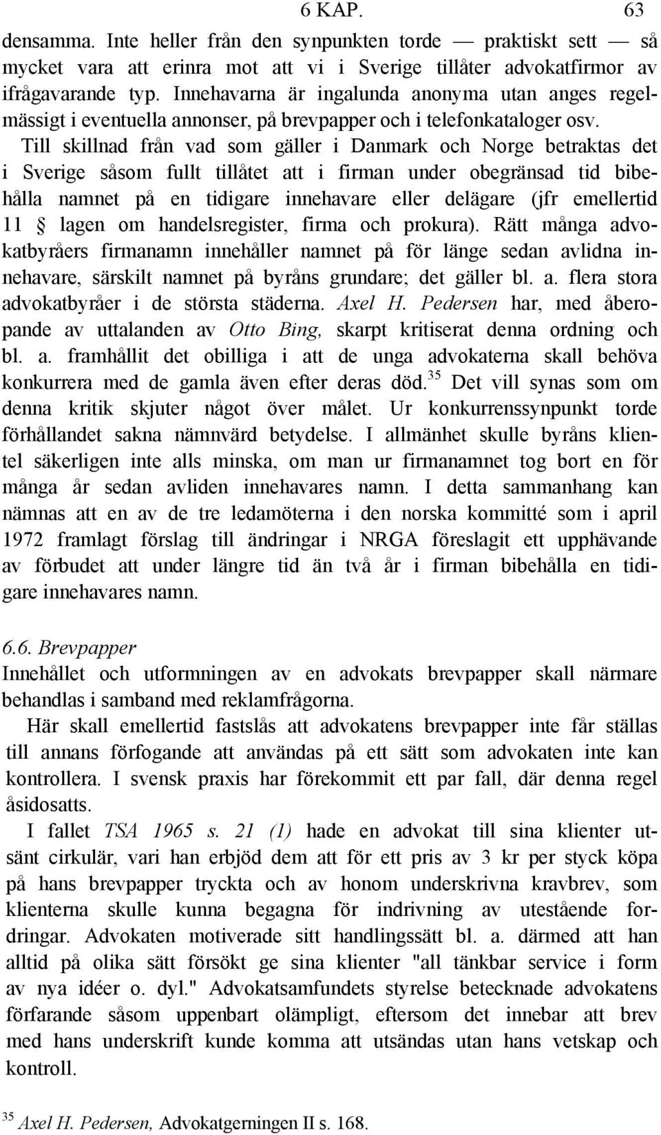 Till skillnad från vad som gäller i Danmark och Norge betraktas det i Sverige såsom fullt tillåtet att i firman under obegränsad tid bibehålla namnet på en tidigare innehavare eller delägare (jfr