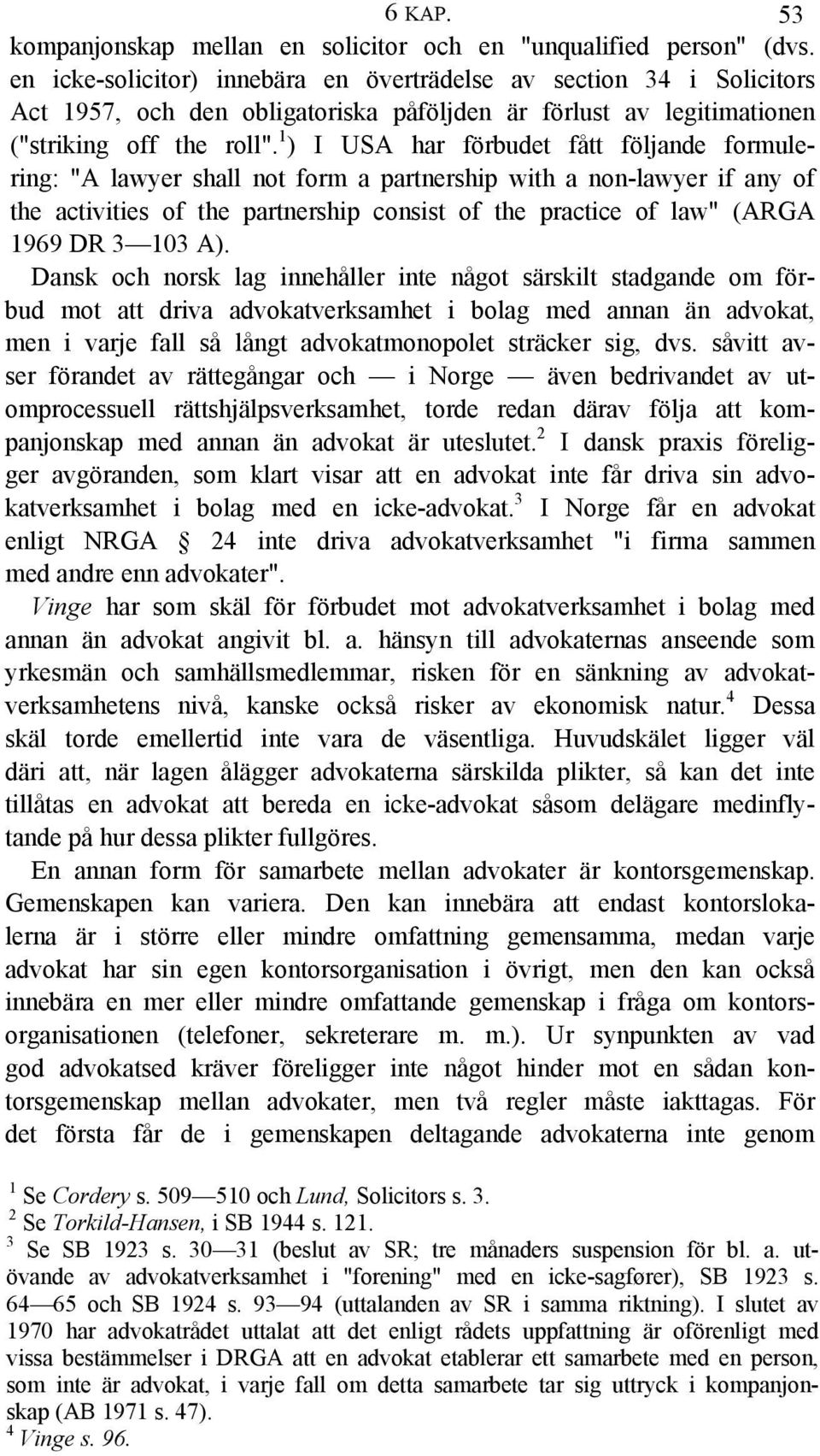 1 ) I USA har förbudet fått följande formulering: "A lawyer shall not form a partnership with a non-lawyer if any of the activities of the partnership consist of the practice of law" (ARGA 1969 DR 3