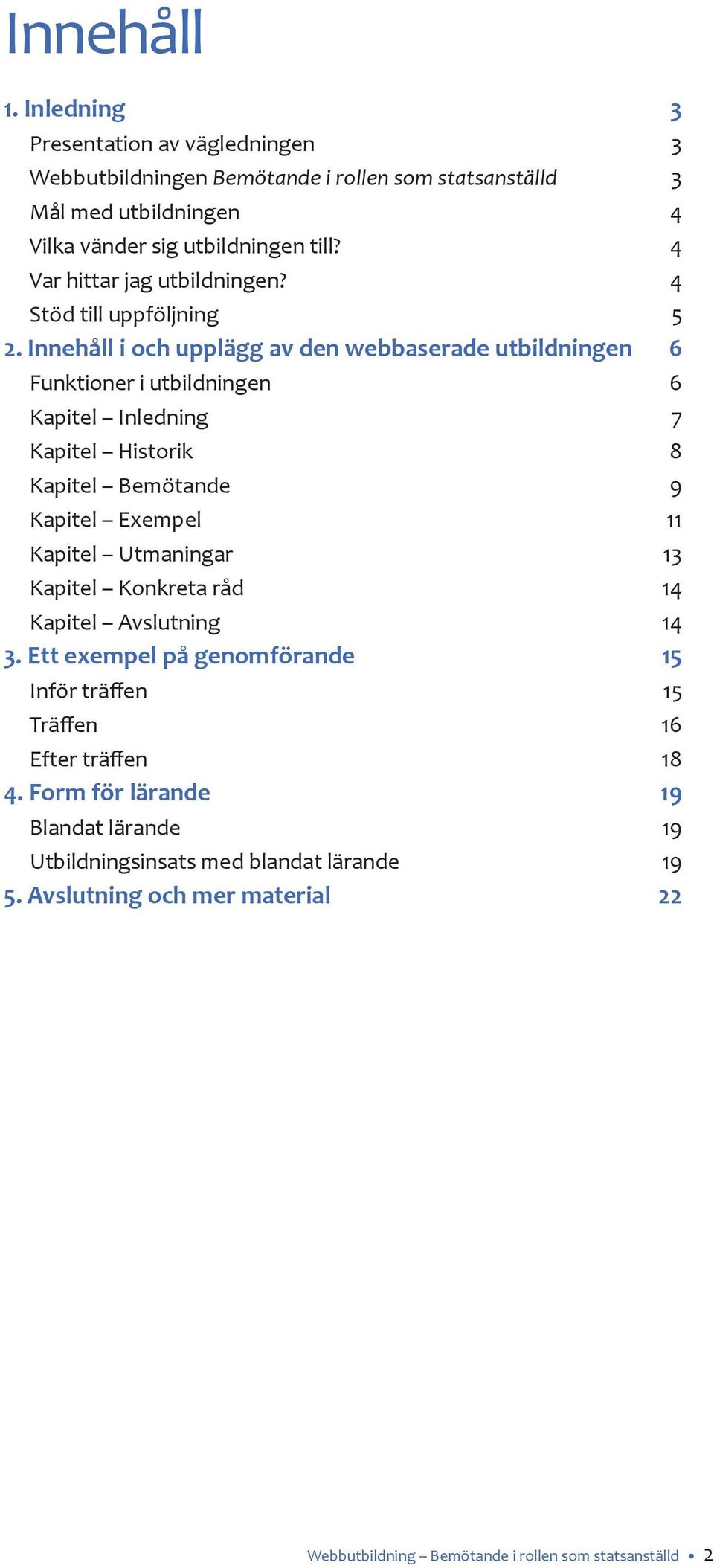 Innehåll i och upplägg av den webbaserade utbildningen 6 Funktioner i utbildningen 6 Kapitel Inledning 7 Kapitel Historik 8 Kapitel Bemötande 9 Kapitel Exempel 11 Kapitel