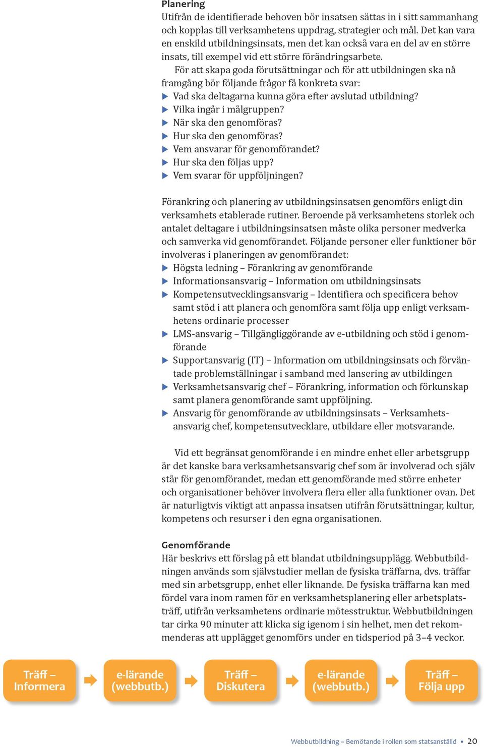 För att skapa goda förutsättningar och för att utbildningen ska nå framgång bör följande frågor få konkreta svar: Vad ska deltagarna kunna göra efter avslutad utbildning? Vilka ingår i målgruppen?