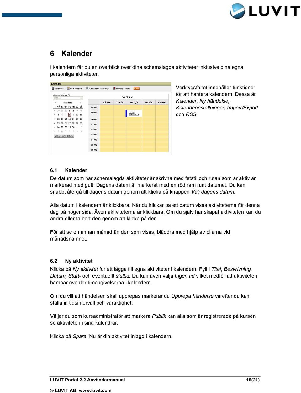 Dagens datum är markerat med en röd ram runt datumet. Du kan snabbt återgå till dagens datum genom att klicka på knappen Välj dagens datum. Alla datum i kalendern är klickbara.