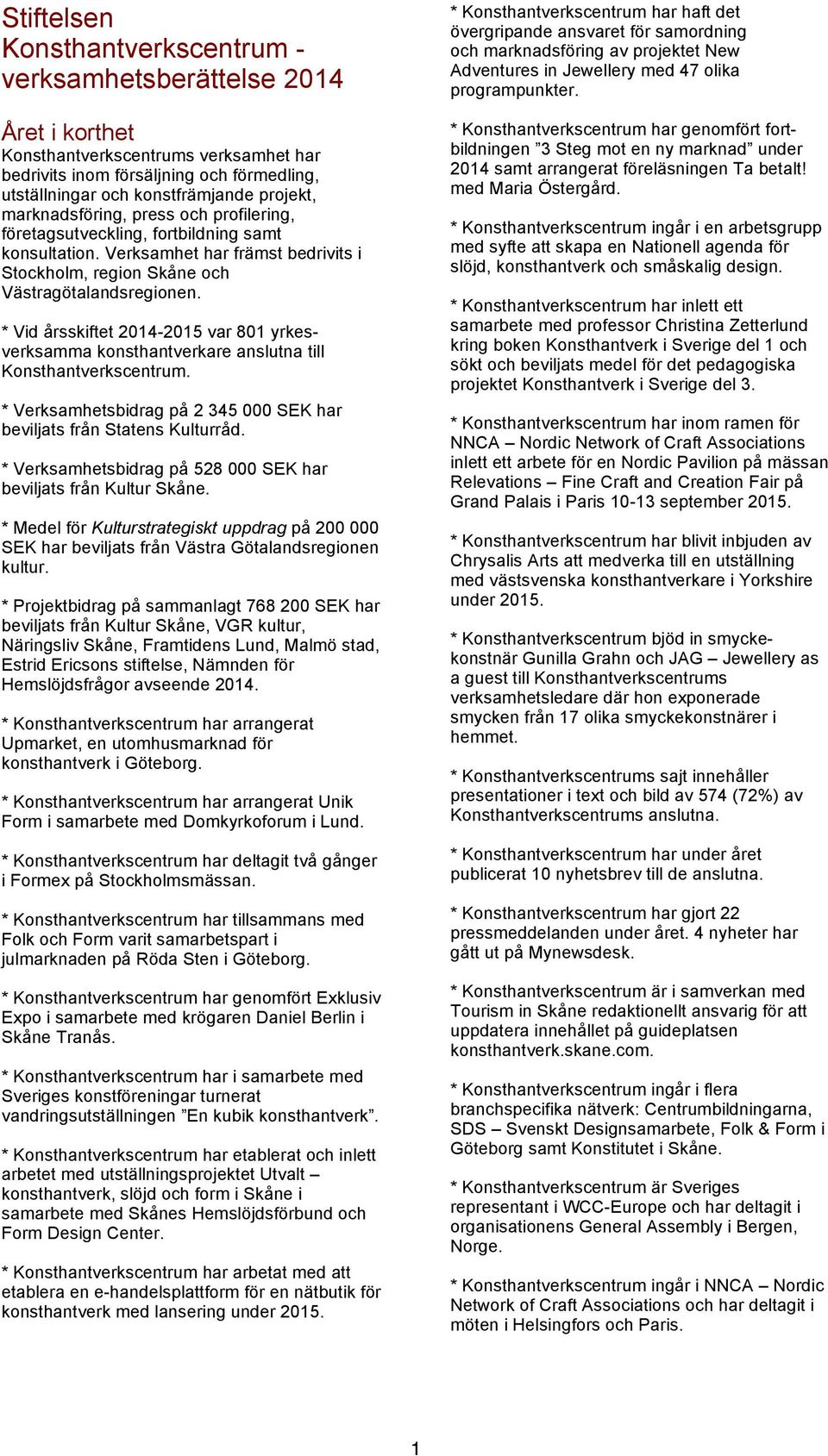 * Vid årsskiftet 2014-2015 var 801 yrkesverksamma konsthantverkare anslutna till Konsthantverkscentrum. * Verksamhetsbidrag på 2 345 000 SEK har beviljats från Statens Kulturråd.