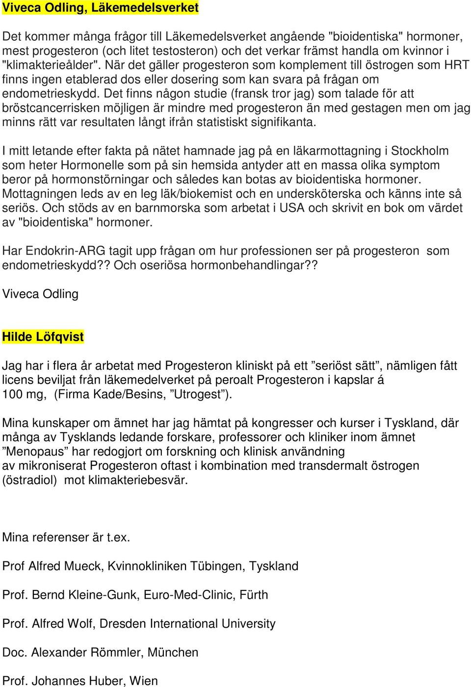 Det finns någon studie (fransk tror jag) som talade för att bröstcancerrisken möjligen är mindre med progesteron än med gestagen men om jag minns rätt var resultaten långt ifrån statistiskt