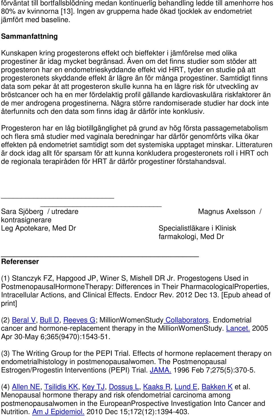 Även om det finns studier som stöder att progesteron har en endometrieskyddande effekt vid HRT, tyder en studie på att progesteronets skyddande effekt är lägre än för många progestiner.