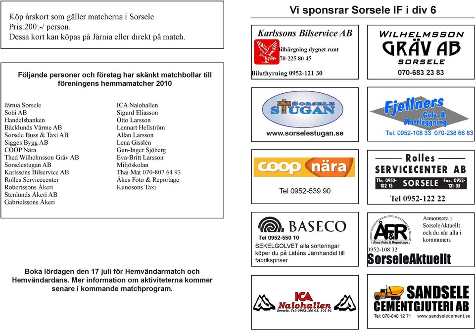 0952-121 30 070-683 23 83 Järnia Sorsele Sobi AB Handelsbanken Bäcklunds Värme AB Sorsele Buss & Taxi AB Sigges Bygg AB COOP Nära Thed Wilhelmsson Gräv AB Sorselestugan AB Karlssons Bilservice AB