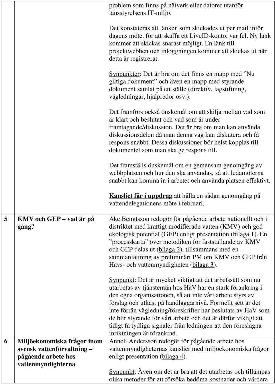 Synpunkter: Det är bra om det finns en mapp med Nu giltiga dokument och även en mapp med styrande dokument samlat på ett ställe (direktiv, lagstiftning, vägledningar, hjälpredor osv.).