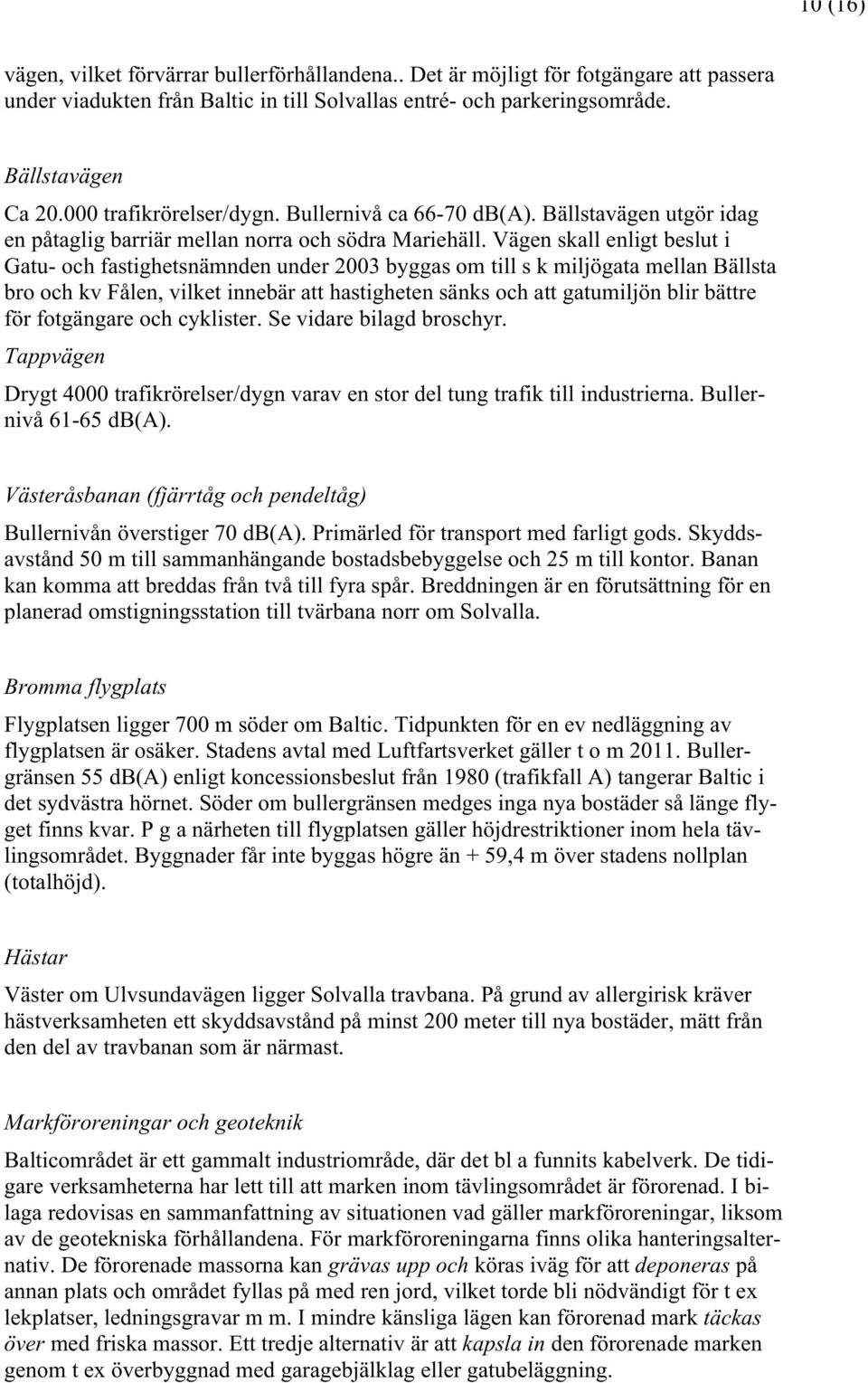 Vägen skall enligt beslut i Gatu- och fastighetsnämnden under 2003 byggas om till s k miljögata mellan Bällsta bro och kv Fålen, vilket innebär att hastigheten sänks och att gatumiljön blir bättre