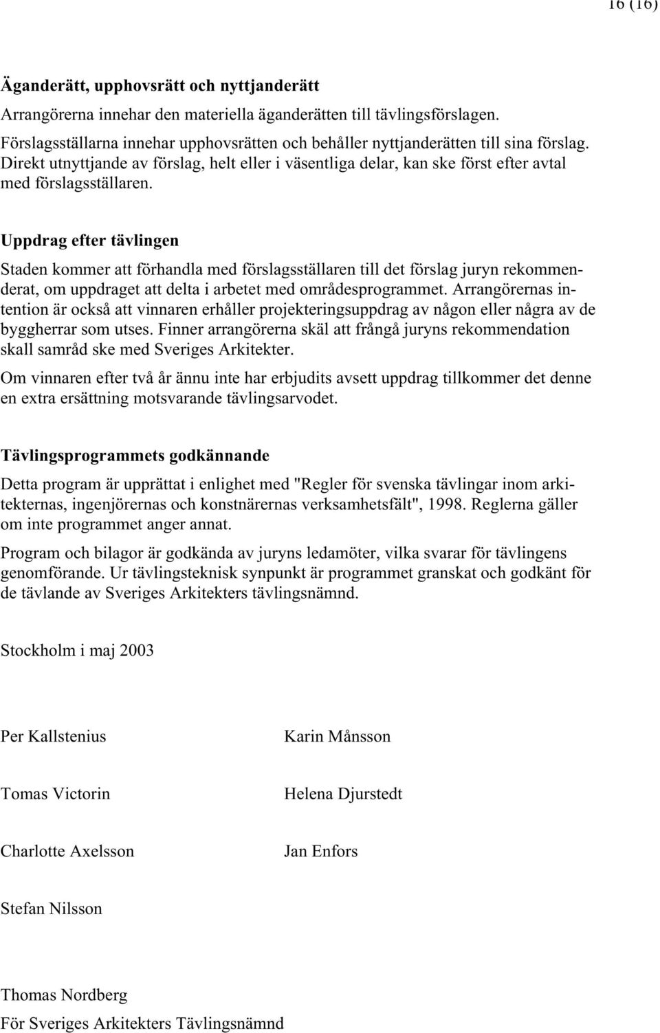 Uppdrag efter tävlingen Staden kommer att förhandla med förslagsställaren till det förslag juryn rekommenderat, om uppdraget att delta i arbetet med områdesprogrammet.