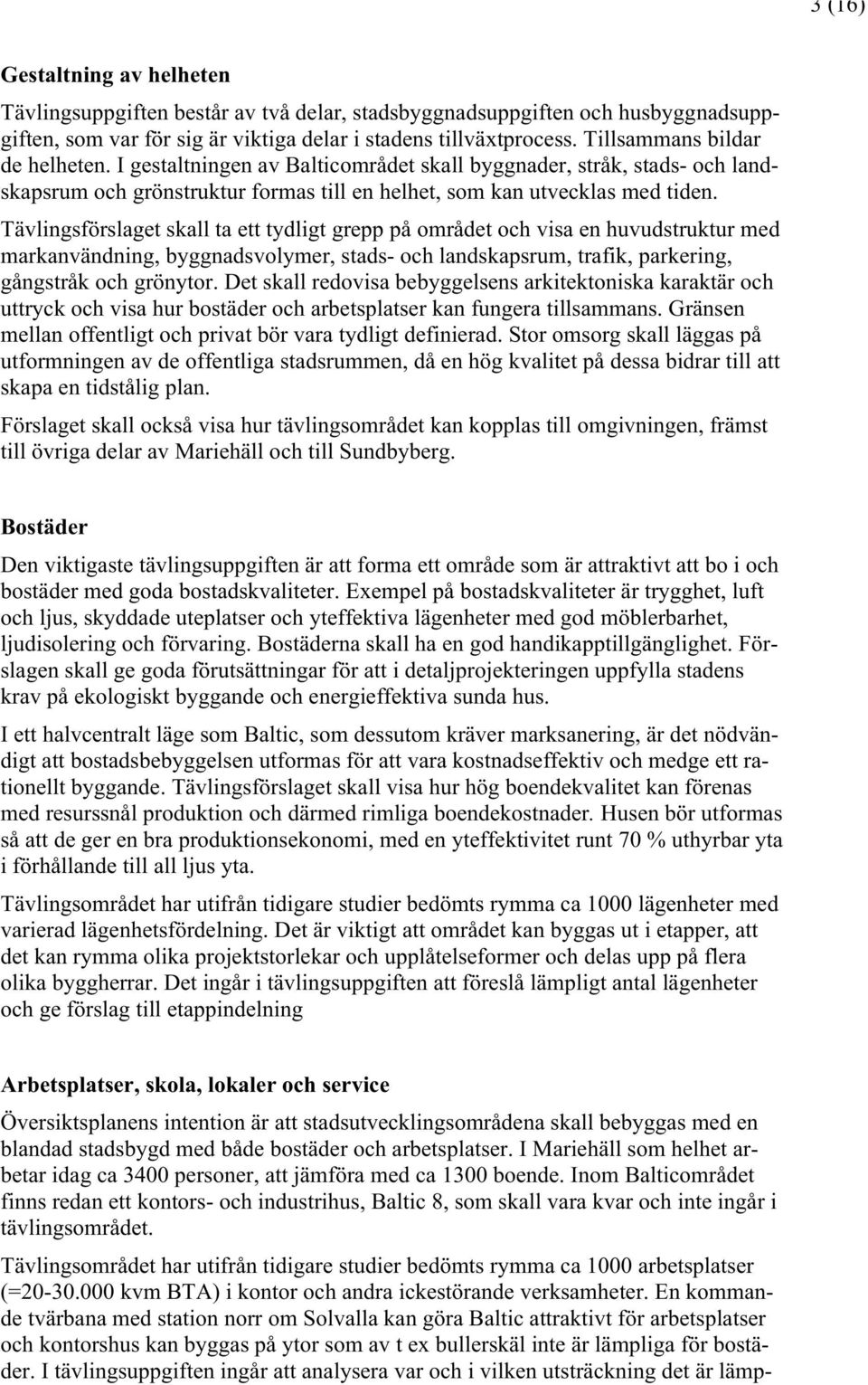 Tävlingsförslaget skall ta ett tydligt grepp på området och visa en huvudstruktur med markanvändning, byggnadsvolymer, stads- och landskapsrum, trafik, parkering, gångstråk och grönytor.