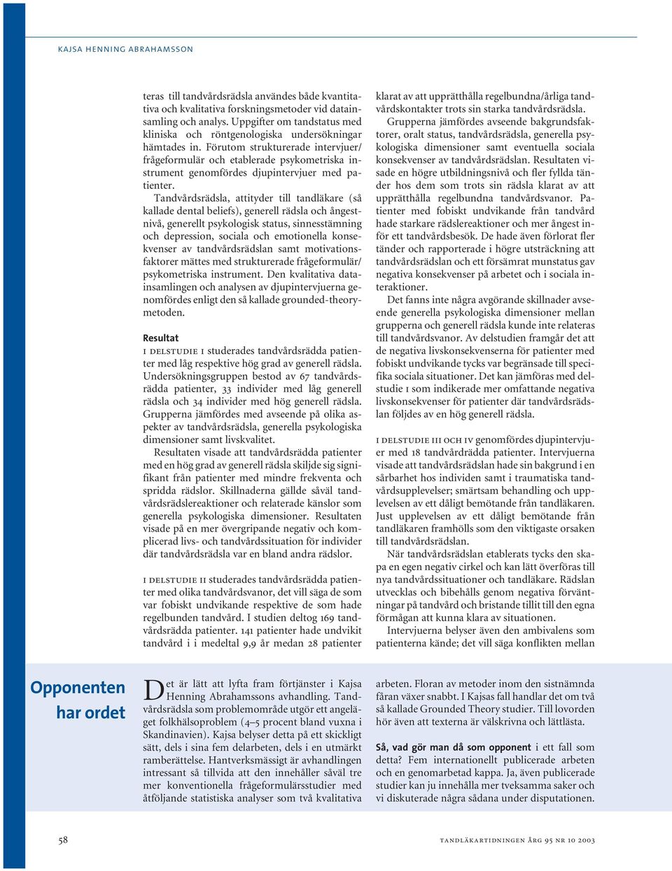 Förutom strukturerade intervjuer/ frågeformulär och etablerade psykometriska instrument genomfördes djupintervjuer med patienter.