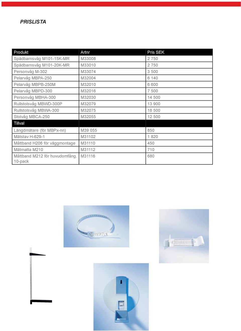MBWD-300P M32079 13 900 Rullstolsvåg MBWA-300 M32075 18 500 Stolvåg MBCA-250 M32055 12 500 Tillval Längdmätare (för MBPx-nn) M39 055 850