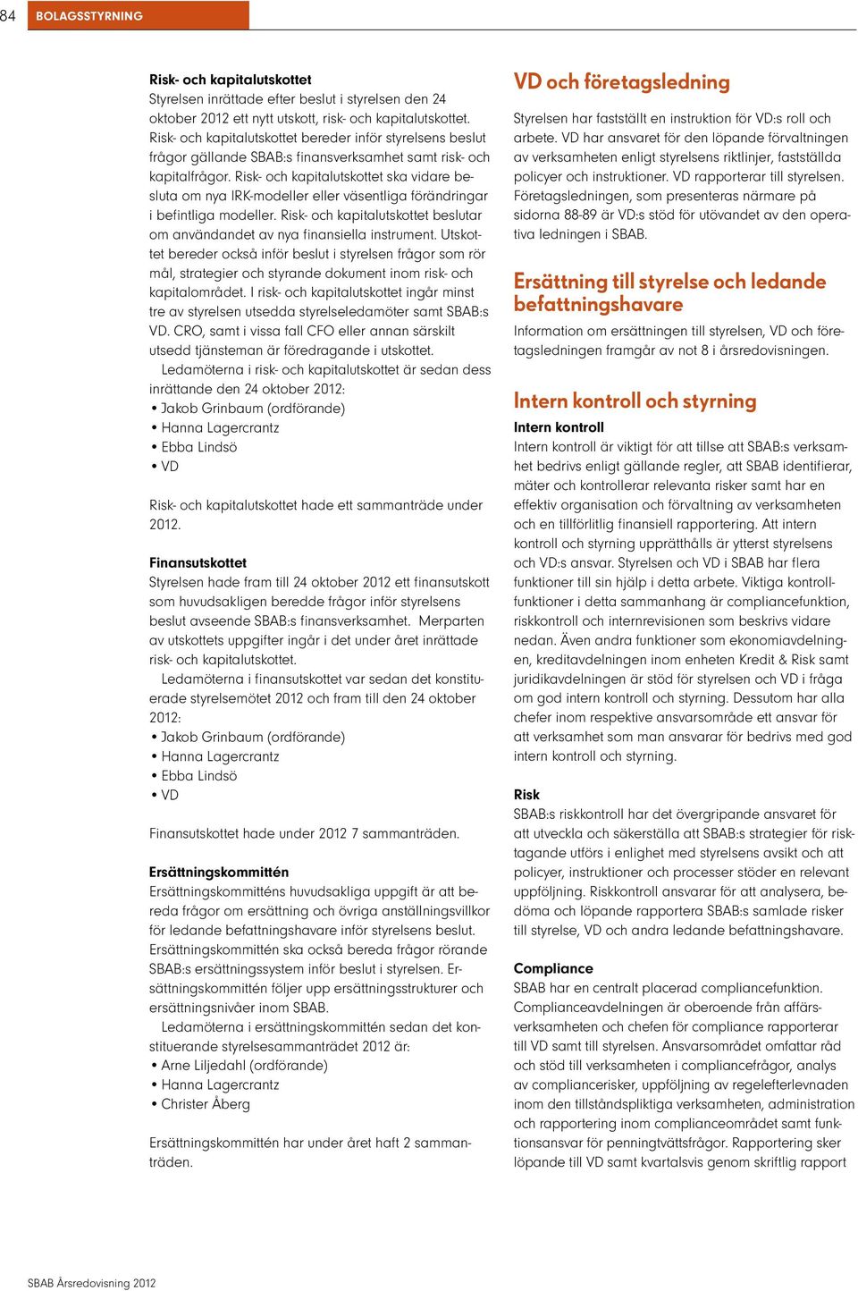 Risk- och kapitalutskottet ska vidare besluta om nya IRK-modeller eller väsentliga förändringar i befintliga modeller. Risk- och kapitalutskottet beslutar om användandet av nya finansiella instrument.