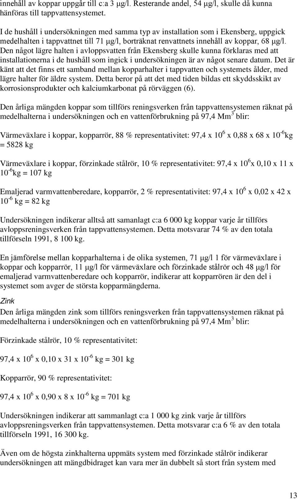 Den något lägre halten i avloppsvatten från Ekensberg skulle kunna förklaras med att installationerna i de hushåll som ingick i undersökningen är av något senare datum.