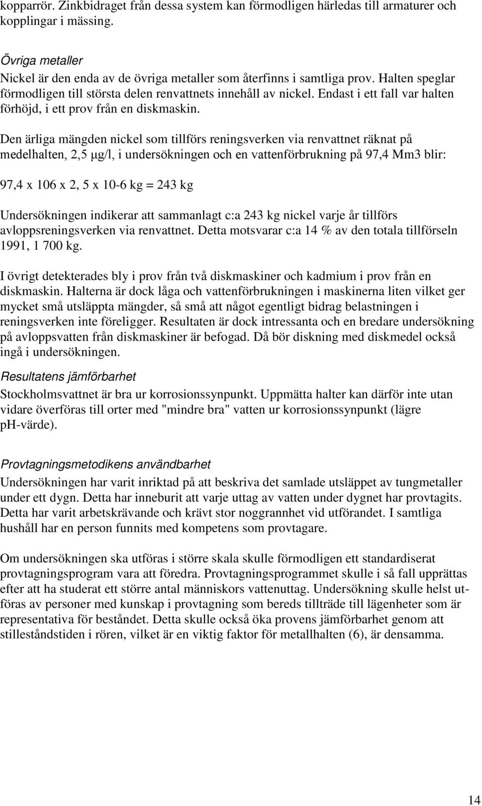 Den ärliga mängden nickel som tillförs reningsverken via renvattnet räknat på medelhalten, 2,5 μg/l, i undersökningen och en vattenförbrukning på 97,4 Mm3 blir: 97,4 x 106 x 2, 5 x 10-6 kg = 243 kg