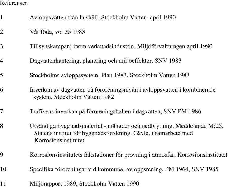 Trafikens inverkan på föroreningshalten i dagvatten, SNV PM 1986 8 Utvändiga byggnadsmaterial - mängder och nedbrytning, Meddelande M:25, Statens institut för byggnadsforskning, Gävle, i samarbete