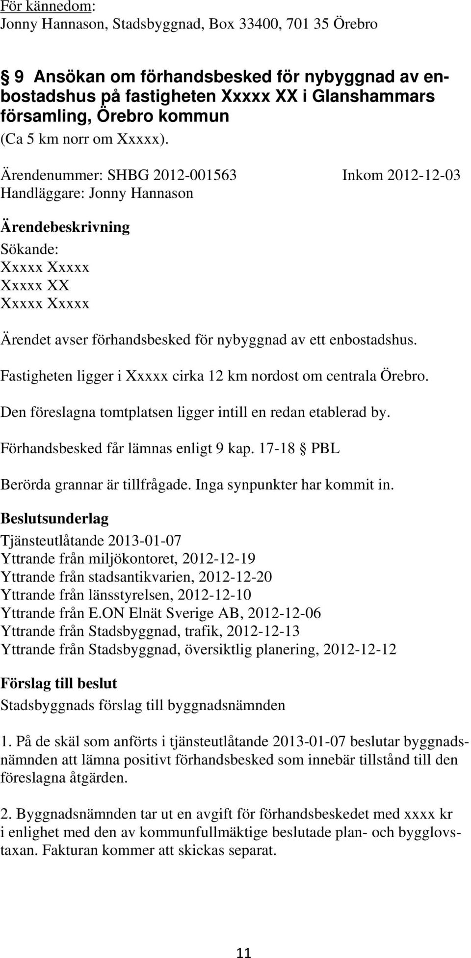 Fastigheten ligger i Xxxxx cirka 12 km nordost om centrala Örebro. Den föreslagna tomtplatsen ligger intill en redan etablerad by. Förhandsbesked får lämnas enligt 9 kap.