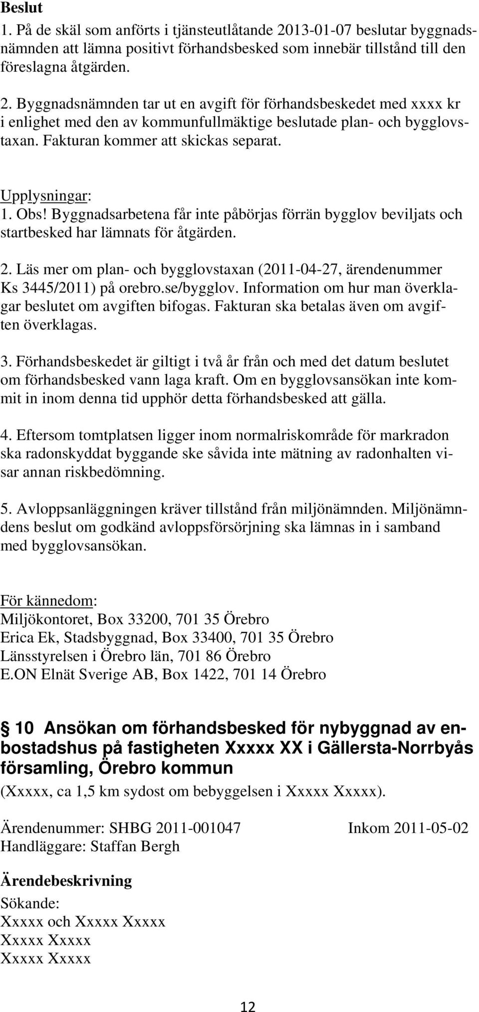 Läs mer om plan- och bygglovstaxan (2011-04-27, ärendenummer Ks 3445/2011) på orebro.se/bygglov. Information om hur man överklagar beslutet om avgiften bifogas.