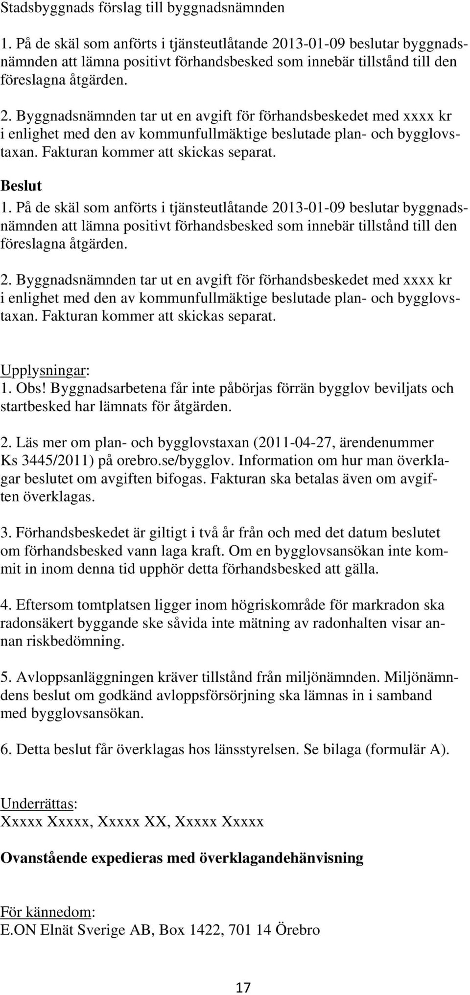 2. Läs mer om plan- och bygglovstaxan (2011-04-27, ärendenummer Ks 3445/2011) på orebro.se/bygglov. Information om hur man överklagar beslutet om avgiften bifogas.