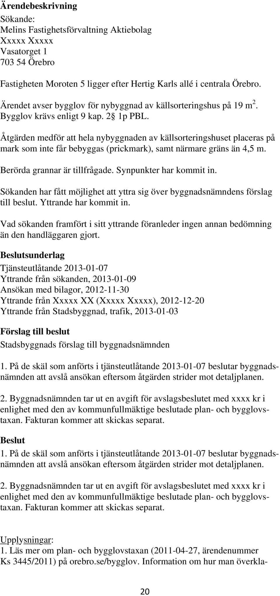 Åtgärden medför att hela nybyggnaden av källsorteringshuset placeras på mark som inte får bebyggas (prickmark), samt närmare gräns än 4,5 m. Berörda grannar är tillfrågade. Synpunkter har kommit in.