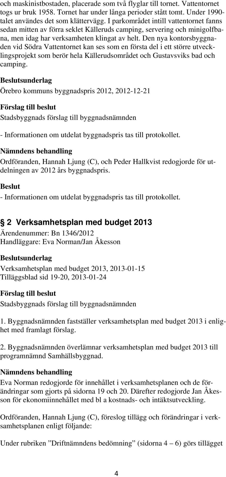 Den nya kontorsbyggnaden vid Södra Vattentornet kan ses som en första del i ett större utvecklingsprojekt som berör hela Källerudsområdet och Gustavsviks bad och camping.