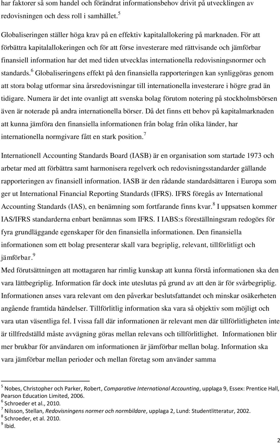 För att förbättra kapitalallokeringen och för att förse investerare med rättvisande och jämförbar finansiell information har det med tiden utvecklas internationella redovisningsnormer och standards.